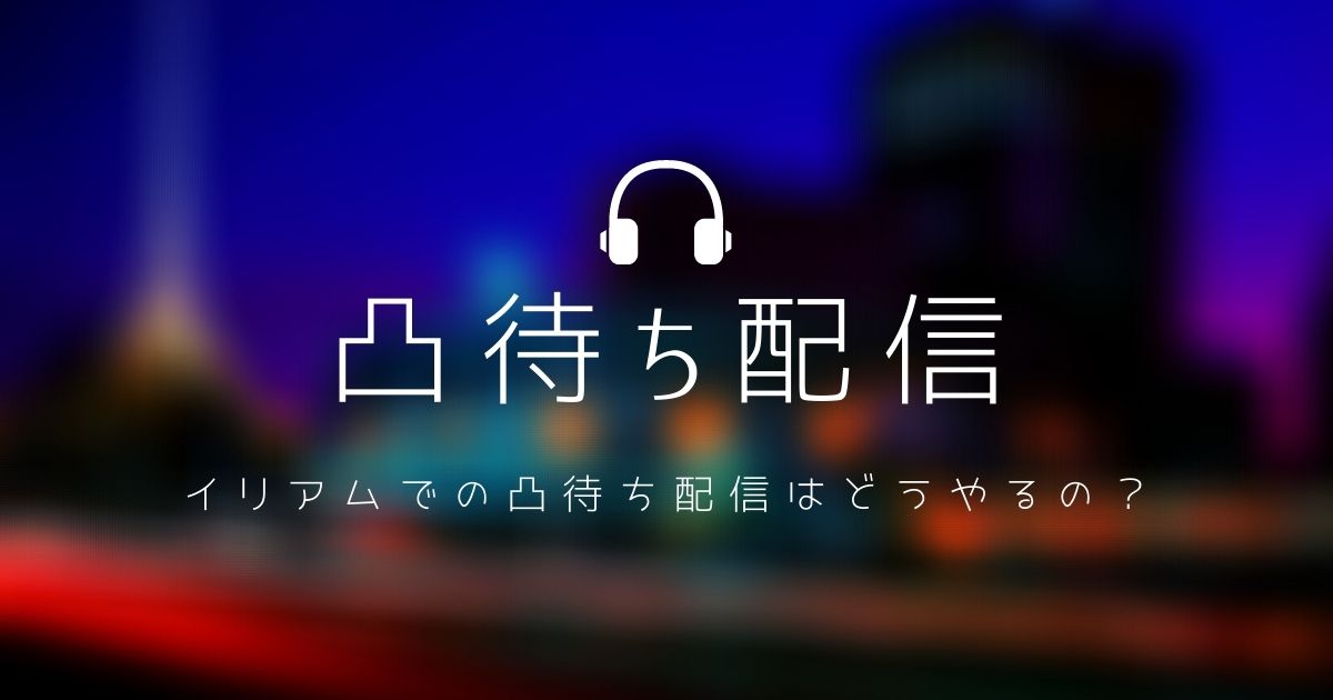 イリアム凸待ち配信 現役ライバーが教える凸待ち配信のやり方と配信機材の使い方