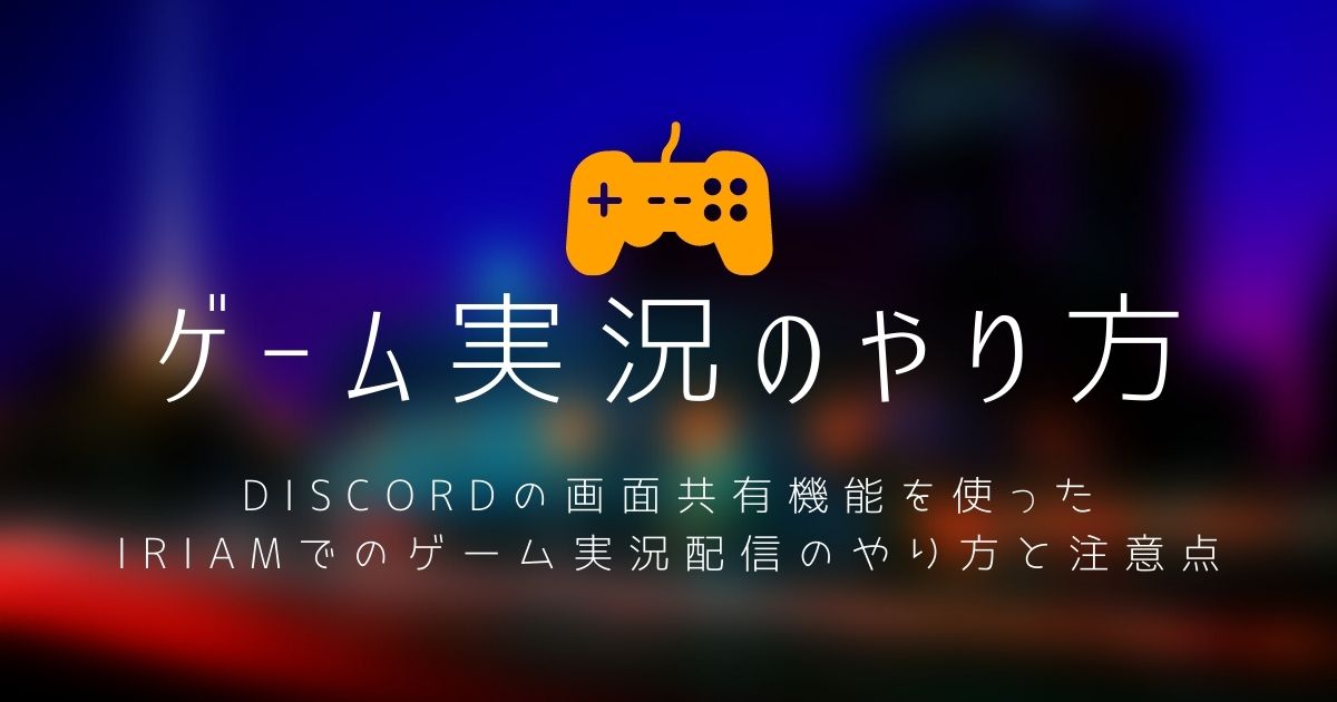 IRIAM(イリアム)のゲーム配信実況方法を解説！ゲーム実況時の注意点や